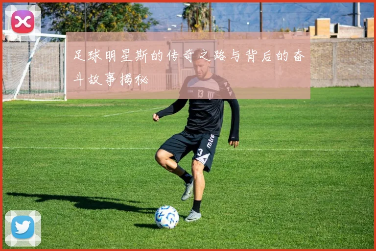 足球明星斯的传奇之路与背后的奋斗故事揭秘