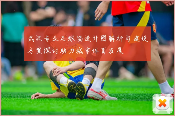 武汉专业足球场设计图解析与建设方案探讨助力城市体育发展