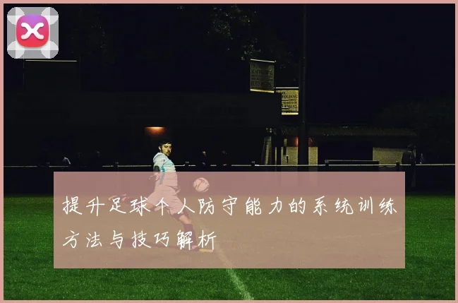 提升足球个人防守能力的系统训练方法与技巧解析