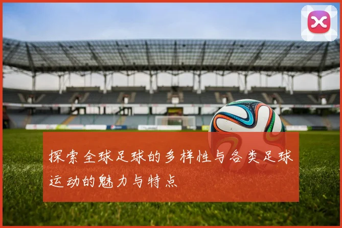 探索全球足球的多样性与各类足球运动的魅力与特点