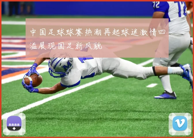 中国足球球赛热潮再起球迷激情四溢展现国足新风貌