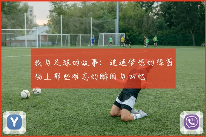我与足球的故事：追逐梦想的绿茵场上那些难忘的瞬间与回忆