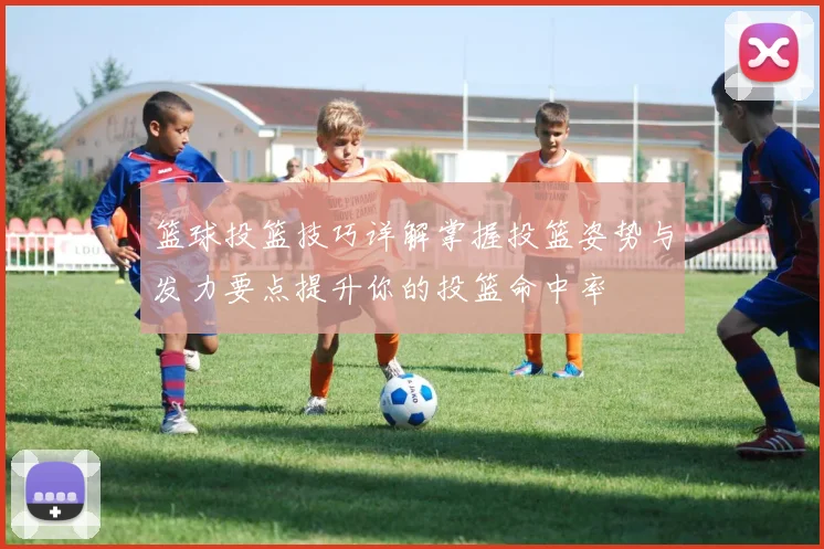 篮球投篮技巧详解掌握投篮姿势与发力要点提升你的投篮命中率